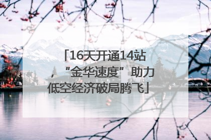 16天开通14站，“金华速度”助力低空经济破局腾飞