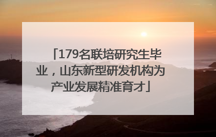 179名联培研究生毕业，山东新型研发机构为产业发展精准育才