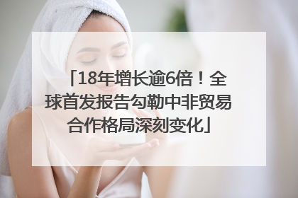 18年增长逾6倍！全球首发报告勾勒中非贸易合作格局深刻变化