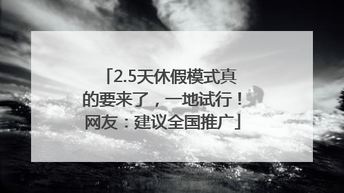 2.5天休假模式真的要来了，一地试行！网友：建议全国推广