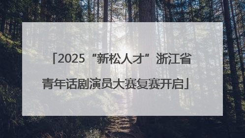 2025“新松人才”浙江省青年话剧演员大赛复赛开启