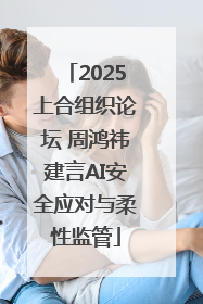 2025上合组织论坛 周鸿祎建言AI安全应对与柔性监管