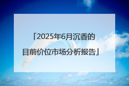2025年6月沉香的目前价位市场分析报告