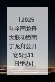 2025年全国龙舟大联动暨南宁龙舟公开赛5月31日举办