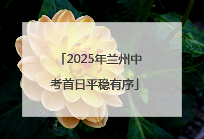 2025年兰州中考首日平稳有序