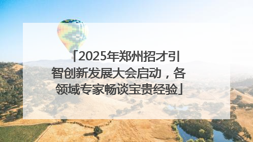2025年郑州招才引智创新发展大会启动，各领域专家畅谈宝贵经验