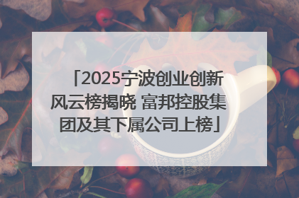 2025宁波创业创新风云榜揭晓 富邦控股集团及其下属公司上榜