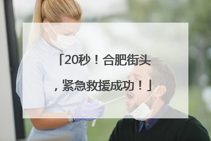 20秒！合肥街头，紧急救援成功！