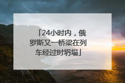 24小时内，俄罗斯又一桥梁在列车经过时坍塌