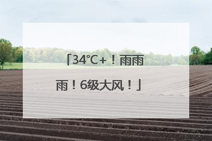 34℃+！雨雨雨！6级大风！