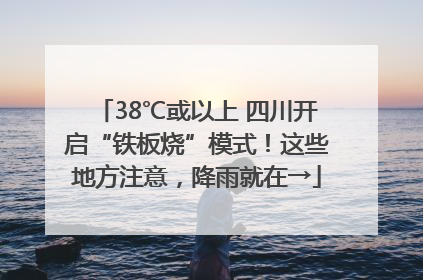 38℃或以上 四川开启“铁板烧”模式！这些地方注意，降雨就在→