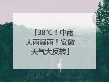 38℃！中雨大雨暴雨！安徽天气大反转