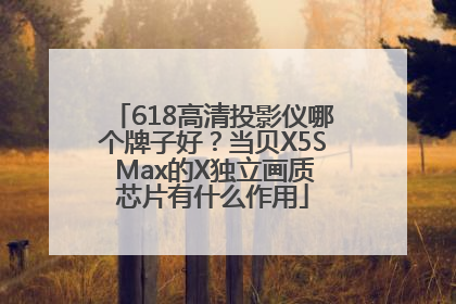 618高清投影仪哪个牌子好？当贝X5S Max的X独立画质芯片有什么作用