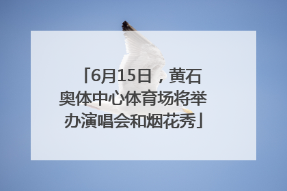 6月15日，黄石奥体中心体育场将举办演唱会和烟花秀