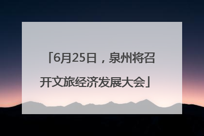 6月25日，泉州将召开文旅经济发展大会