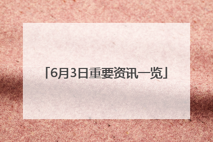 6月3日重要资讯一览