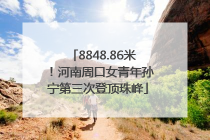 8848.86米！河南周口女青年孙宁第三次登顶珠峰