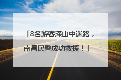 8名游客深山中迷路，南昌民警成功救援！