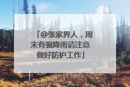 @张家界人，周末有强降雨请注意做好防护工作