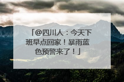 @四川人：今天下班早点回家！暴雨蓝色预警来了！