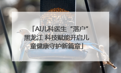 AI儿科医生“落户”黑龙江 科技赋能开启儿童健康守护新篇章