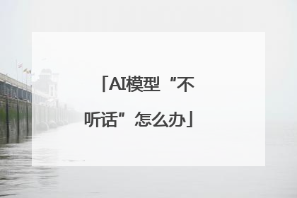 AI模型“不听话”怎么办