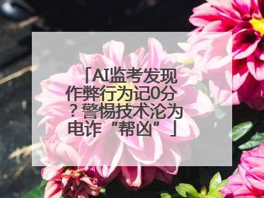 AI监考发现作弊行为记0分？警惕技术沦为电诈“帮凶”