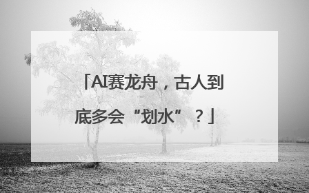 AI赛龙舟，古人到底多会“划水”？
