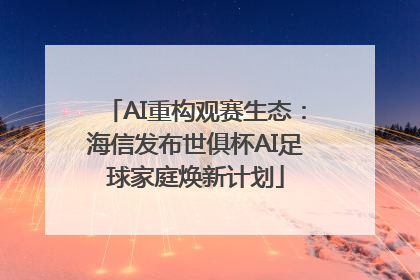 AI重构观赛生态：海信发布世俱杯AI足球家庭焕新计划
