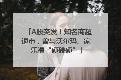 A股突发！知名商超退市，曾与沃尔玛、家乐福“硬碰硬”