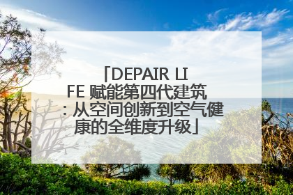 DEPAIR LIFE 赋能第四代建筑：从空间创新到空气健康的全维度升级