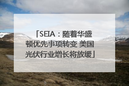 SEIA：随着华盛顿优先事项转变 美国光伏行业增长将放缓