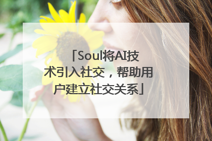 Soul将AI技术引入社交，帮助用户建立社交关系
