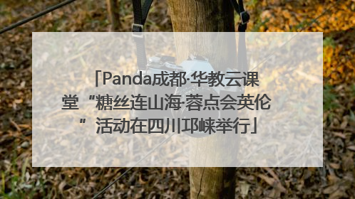 Panda成都·华教云课堂“糖丝连山海·蓉点会英伦”活动在四川邛崃举行